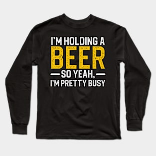 I'm Holding A Beer So Yeah I'm Pretty Busy Long Sleeve T-Shirt